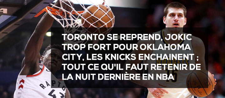 Toronto se reprend, Jokic trop fort pour Oklahoma City, les Knicks enchainent ; tout ce qu'il faut retenir de la nuit dernière en NBA