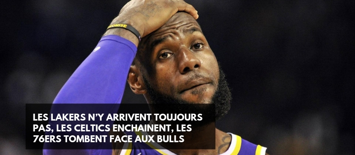 Les Lakers n’y arrivent toujours pas, Les Celtics enchainent, les 76ers tombent face aux Bulls